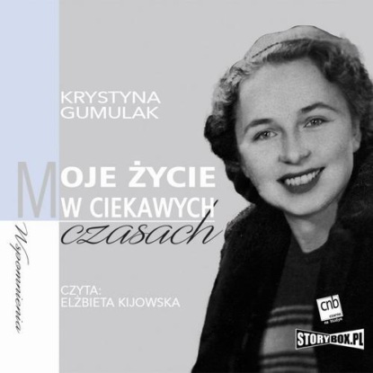 Krystyna Gumulak - Moje życie w ciekawych czasach