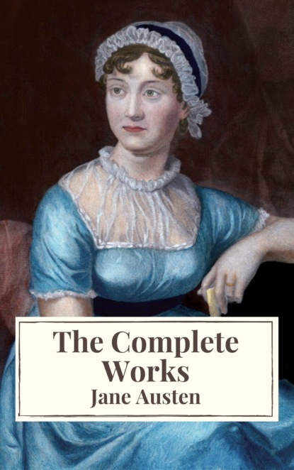 Джейн Остин - The Complete Works of Jane Austen: Sense and Sensibility, Pride and Prejudice, Mansfield Park, Emma, Northanger Abbey, Persuasion, Lady ... Sandition, and the Complete Juvenilia