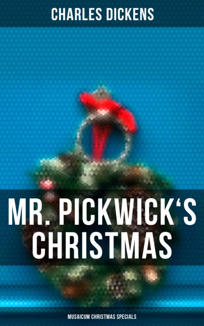 Charles Dickens - Mr. Pickwick's Christmas (Musaicum Christmas Specials)