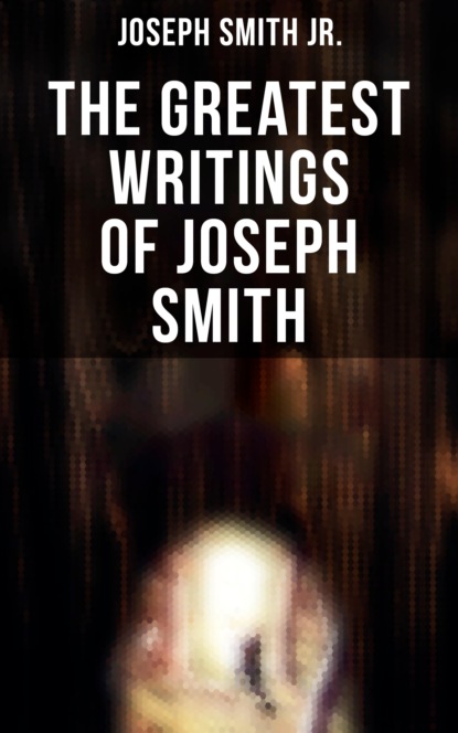 Joseph Smith Jr. - The Greatest Writings of Joseph Smith
