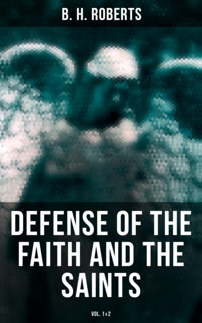 B. H. Roberts - Defense of the Faith and the Saints (Vol.1&2)