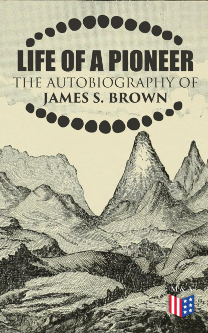 James S. Brown - Life of a Pioneer: The Autobiography of James S. Brown