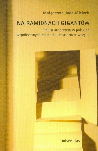 

Na ramionach gigantów. Figura autorytetu w polskich współczesnych tekstach literaturoznawczych