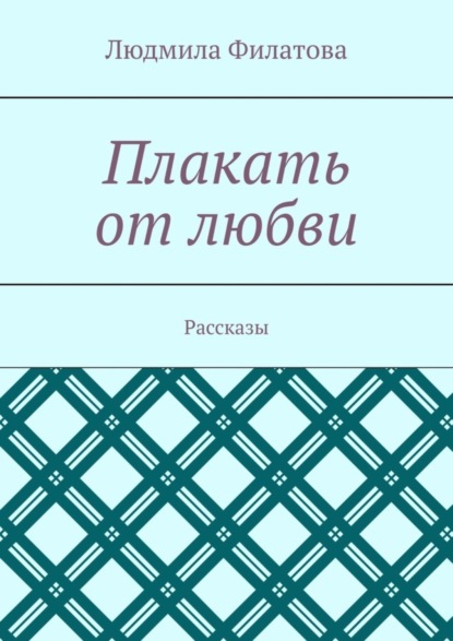 Плакать от любви. Рассказы