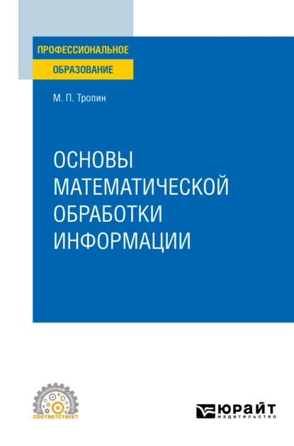 Обложка книги Основы математической обработки информации. Учебное пособие для СПО, Михаил Петрович Тропин