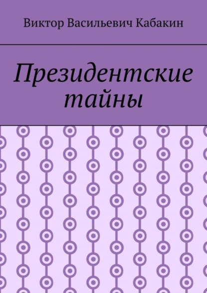 Обложка книги Президентские тайны, Виктор Васильевич Кабакин