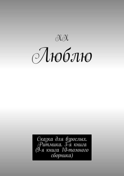 ХХ - Люблю. Сказка для взрослых. Ритмика. Книга 3 (9-я книга 9-томного сборника)