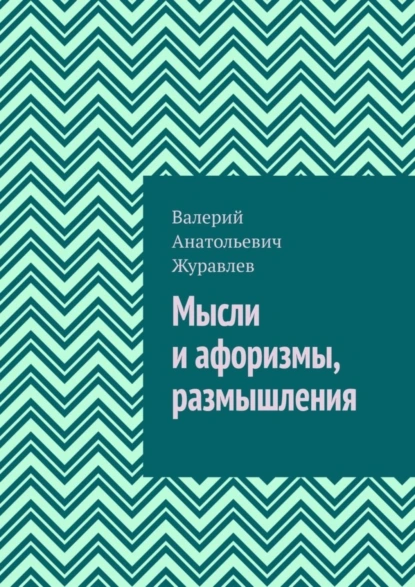 Обложка книги Мысли и афоризмы, размышления, Валерий Анатольевич Журавлев