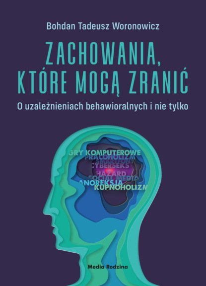 Bohdan Woronowicz - Zachowania, które mogą zranić. O uzależnieniach behawioralnych i nie tylko.