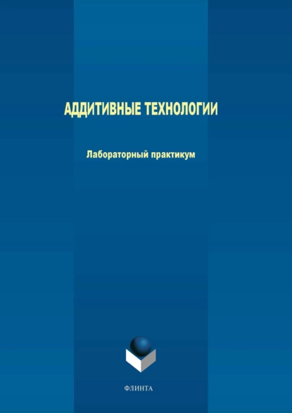 Обложка книги Аддитивные технологии. Лабораторный практикум, М. В. Терехов