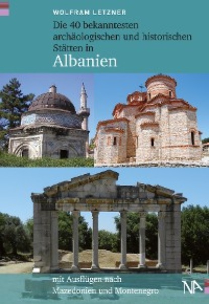 Wolfram Letzner - Die 40 bekanntesten archäologischen und historischen Stätten in Albanien