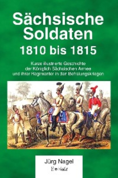 Jürg Nagel - Sächsische Soldaten 1810 bis 1815