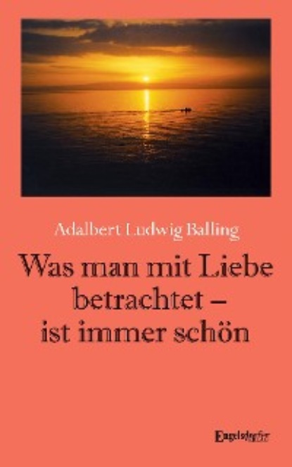 Adalbert Ludwig Balling - Was man mit Liebe betrachtet - ist immer schön