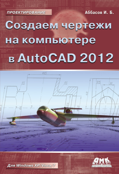 Создаем чертежи на компьютере в AutoCAD 2012 - И. Б. Аббасов