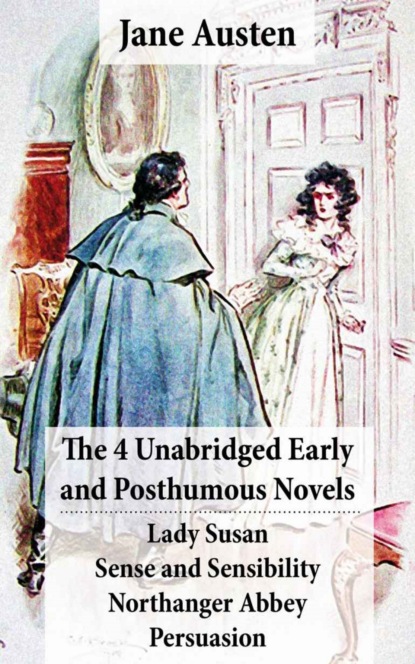 Джейн Остин - The 4 Unabridged Early and Posthumous Novels: Lady Susan + Sense and Sensibility + Northanger Abbey + Persuasion