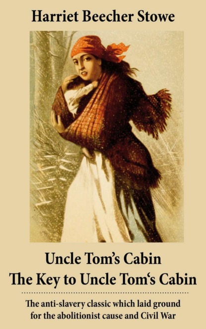 Harriet Beecher Stowe - Uncle Tom's Cabin + The Key to Uncle Tom's Cabin (Presenting the Original Facts and Documents Upon Which the Story Is Founded): The anti-slavery classic which laid ground for the abolitionist cause and Civil War