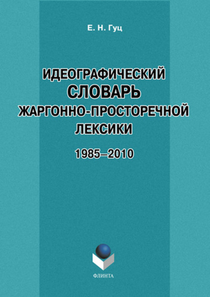Е. Н. Гуц - Идеографический словарь жаргонно-просторечной лексики. 1985-2010