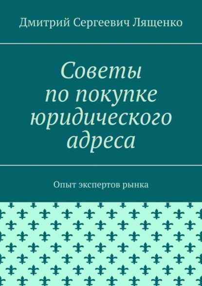 Обложка книги Советы по покупке юридического адреса. Опыт экспертов рынка, Дмитрий Сергеевич Лященко