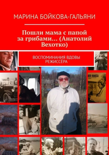 Обложка книги Пошли мама с папой за грибами… (Анатолий Вехотко). Воспоминания вдовы режиссёра, Марина Бойкова-Гальяни