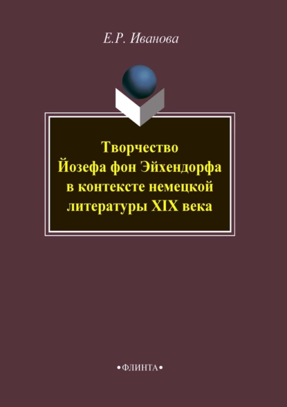 Обложка книги Творчество Йозефа фон Эйхендорфа в контексте немецкой литературы XIX века, Е. Р. Иванова