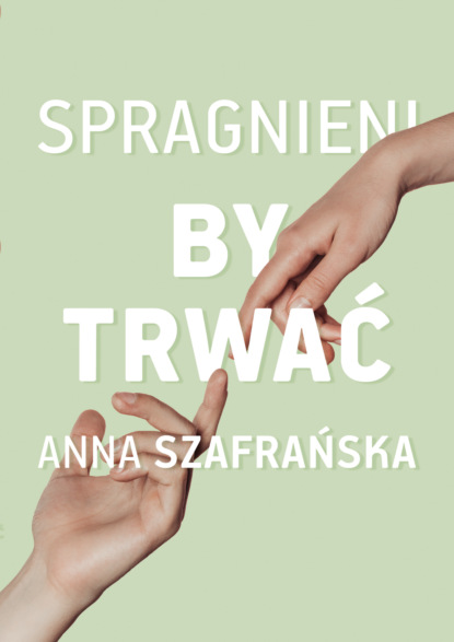 Anna Szafrańska - Spragnieni, by trwać