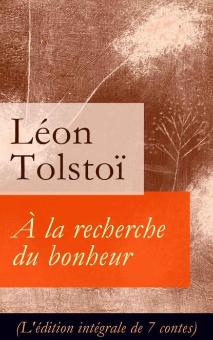 León Tolstoi - À la recherche du bonheur (L'édition intégrale de 7 contes)