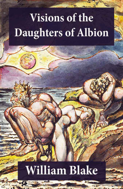 William Blake - Visions of the Daughters of Albion (Illuminated Manuscript with the Original Illustrations of William Blake)