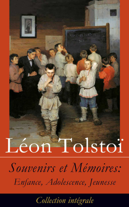 León Tolstoi - Souvenirs et Mémoires: Enfance, Adolescence, Jeunesse (Collection intégrale)