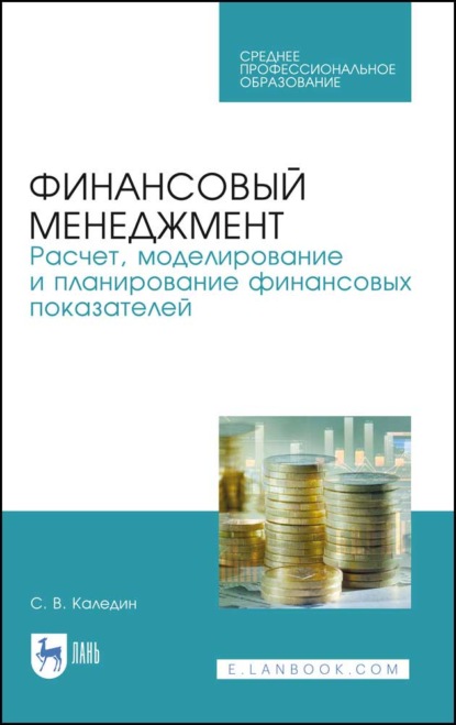 Финансовый менеджмент. Расчет, моделирование и планирование финансовых показателей (С. В. Каледин). 