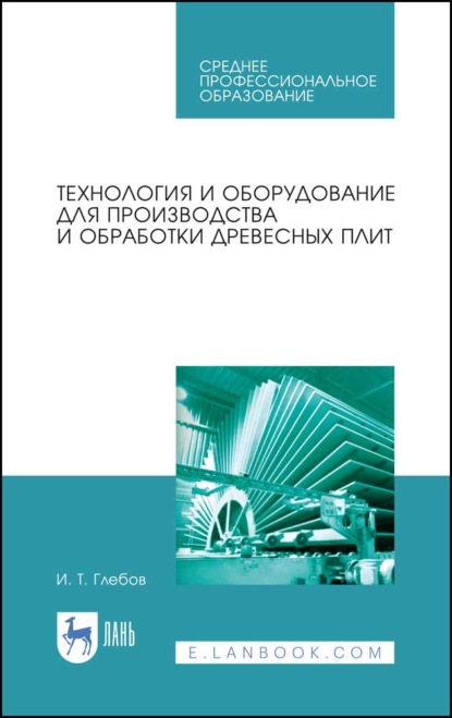 Технология и оборудование для производства и обработки древесных плит (И. Т. Глебов). 