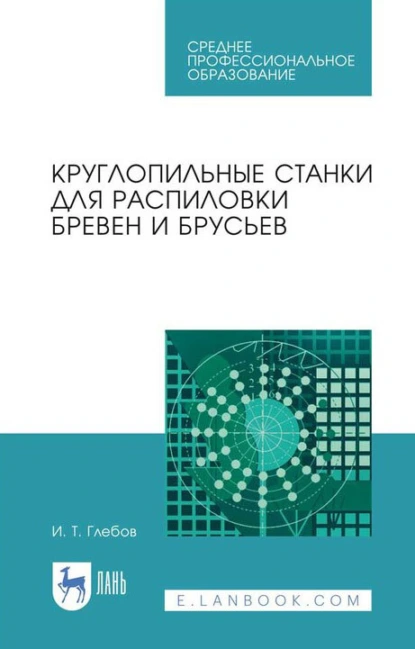 Обложка книги Круглопильные станки для распиловки бревен и брусьев. Учебное пособие для СПО, И. Т. Глебов