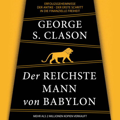 Der reichste Mann von Babylon - Erfolgsgeheimnisse der Antike - Der erste Schritt in die finanzielle Freiheit (Ungekürzt) - George Samuel Clason