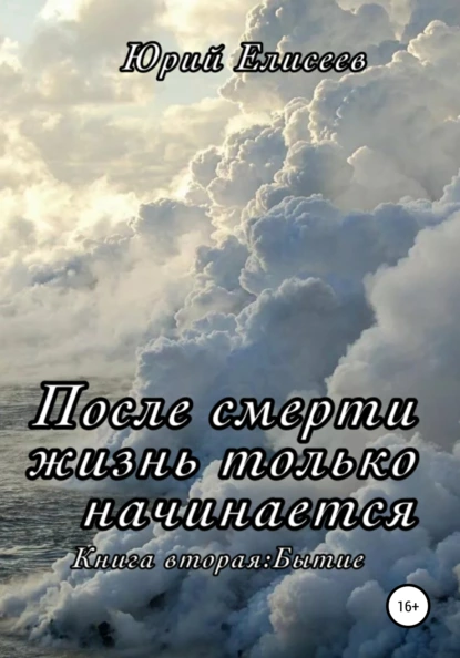 Обложка книги После смерти жизнь только начинается. Книга вторая. Бытие, Юрий Павлович Елисеев