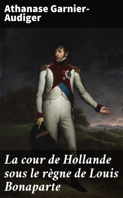 

La cour de Hollande sous le règne de Louis Bonaparte