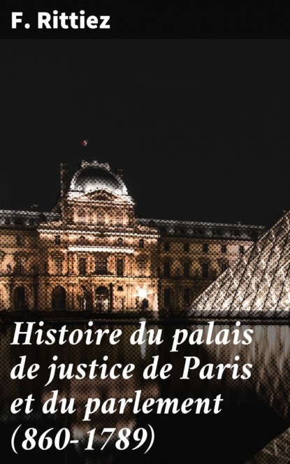 

Histoire du palais de justice de Paris et du parlement (860-1789)