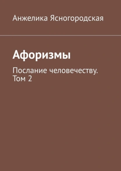 Обложка книги Афоризмы. Послание человечеству. Том 2, Анжелика Ясногородская