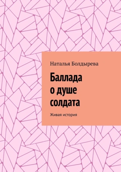 Обложка книги Баллада о душе солдата. Живая история, Наталья Болдырева