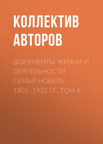 Документы жизни и деятельности семьи Нобель. 1801-1932. Том 6