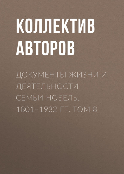 Документы жизни и деятельности семьи Нобель. 1801-1932. Том 8