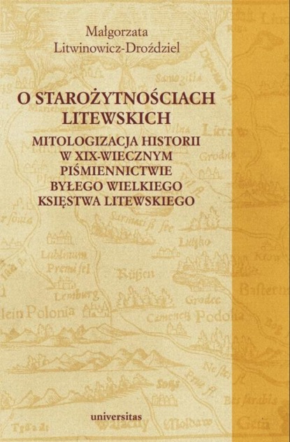 

O starożytnościach litewskich. Mitologizacja historii w XIX-wiecznym piśmiennictwie byłego Wielkiego Księstwa Litewskiego