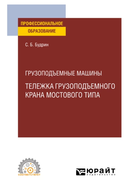 Обложка книги Грузоподъемные машины: тележка грузоподъемного крана мостового типа. Учебное пособие для СПО, Сергей Борисович Будрин