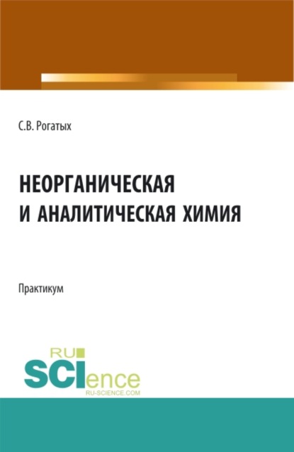 Неорганическая и аналитическая химия: практикум. (Аспирантура, Бакалавриат, Магистратура). Учебно-методическое пособие.