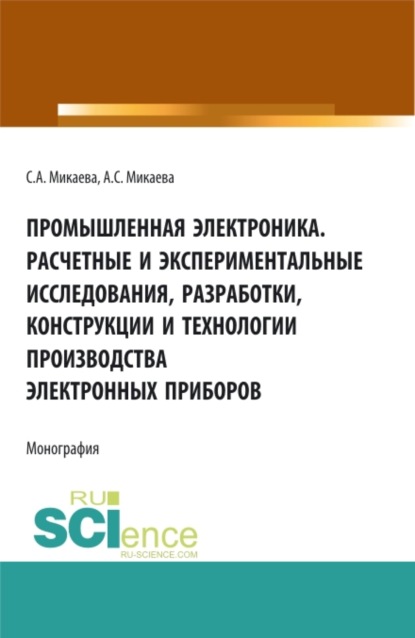 

Промышленная электроника. Расчетные и экспериментальные исследования, разработки, конструкции и технологии производства электронных приборов. (Аспирантура, Бакалавриат, Магистратура). Монография.