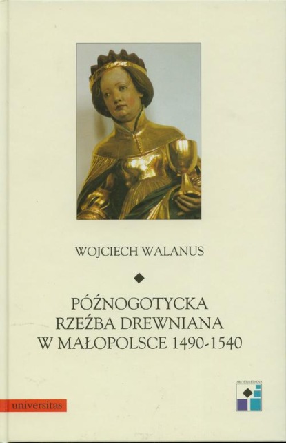 

Późnogotycka rzeźba drewniana w Małopolsce 1490-1540