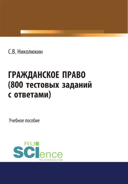 

Гражданское право (800 тестовых заданий с ответами). (Бакалавриат, Специалитет). Учебное пособие.