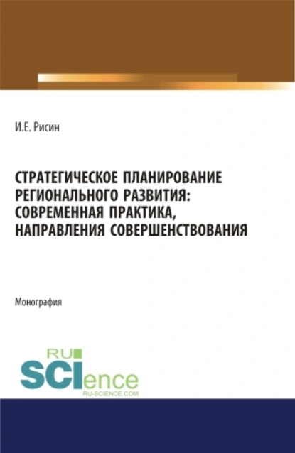 Обложка книги Стратегическое планирование регионального развития: современная практика, направления совершенствования. (Аспирантура, Магистратура). Монография., Игорь Ефимович Рисин