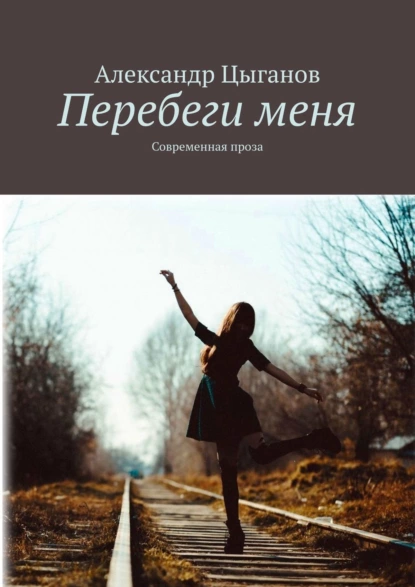 Обложка книги Перебеги меня. Современная проза, Александр Цыганов