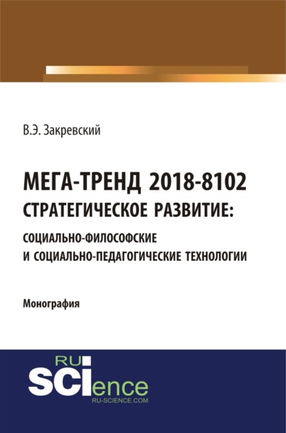 Мега-тренд 2018-8102. Стратегическое развитие: социально-философские и социально-педагогические технологии. (Монография)