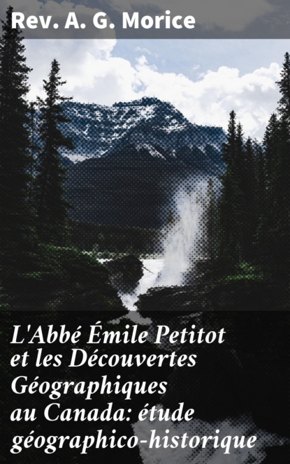 

L'Abbé Émile Petitot et les Découvertes Géographiques au Canada: étude géographico-historique