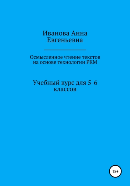 Обложка книги Учебный курс для 5-6 классов «Осмысленное чтение текстов на основе технологии РКМ», Анна Евгеньевна Иванова